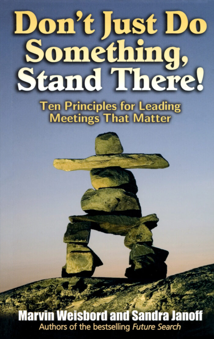 Marvin Weisbord & Sandra Janoff: Don't Just Do Something, Stand There! – Ten Principles for Leading Meetings That Matter